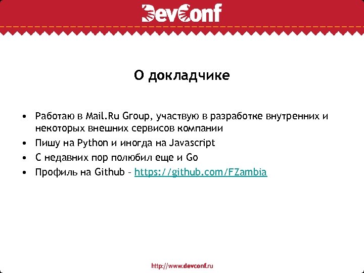 О докладчике • Работаю в Mail. Ru Group, участвую в разработке внутренних и некоторых