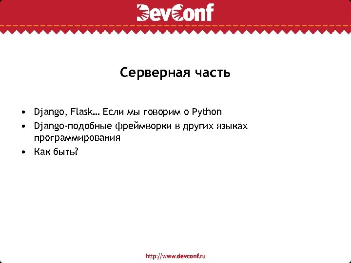 Серверная часть • Django, Flask… Если мы говорим о Python • Django-подобные фреймворки в