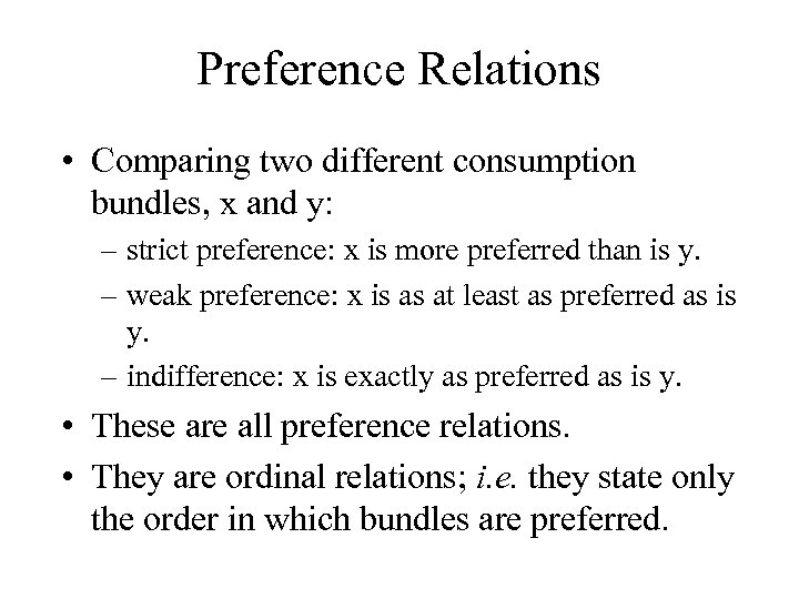 Preference Relations • Comparing two different consumption bundles, x and y: – strict preference: