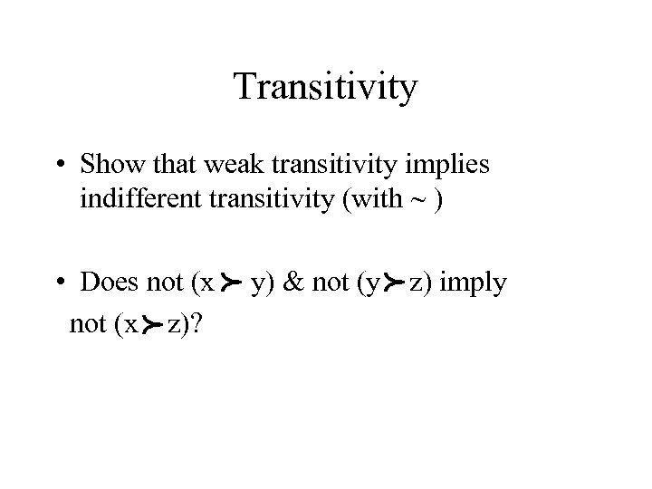 Transitivity • Show that weak transitivity implies indifferent transitivity (with ~ ) y) &