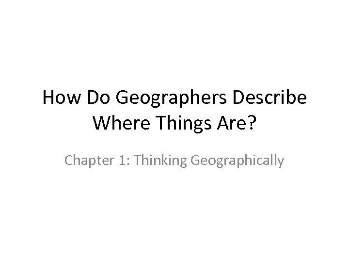 How Do Geographers Describe Where Things Are? Chapter 1: Thinking Geographically 