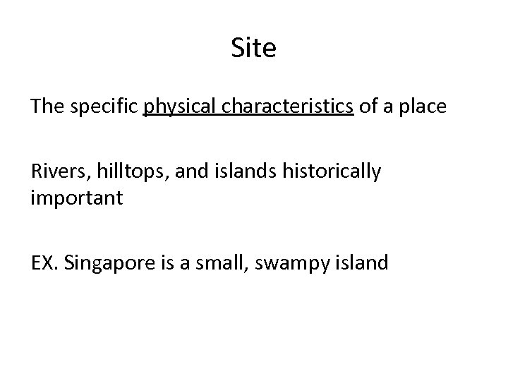 Site The specific physical characteristics of a place Rivers, hilltops, and islands historically important