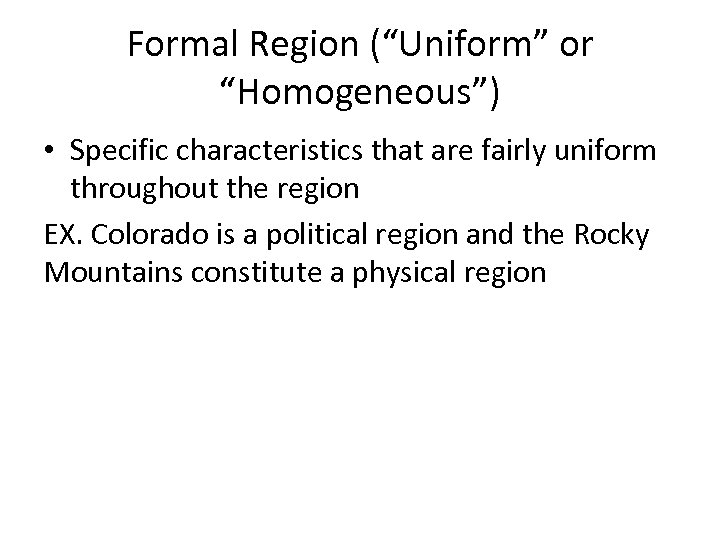 Formal Region (“Uniform” or “Homogeneous”) • Specific characteristics that are fairly uniform throughout the