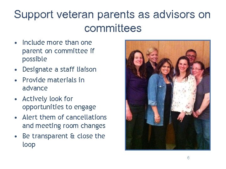 Support veteran parents as advisors on committees • Include more than one parent on