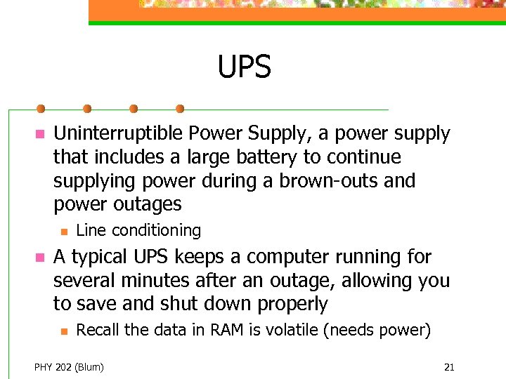UPS n Uninterruptible Power Supply, a power supply that includes a large battery to