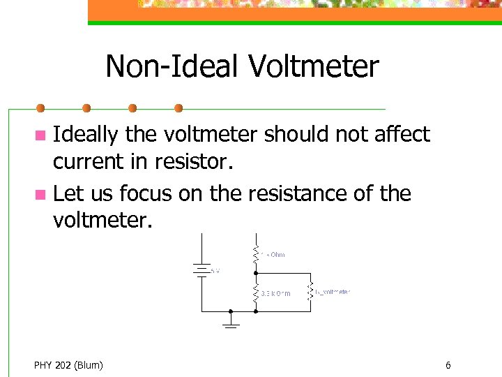 Non-Ideal Voltmeter Ideally the voltmeter should not affect current in resistor. n Let us