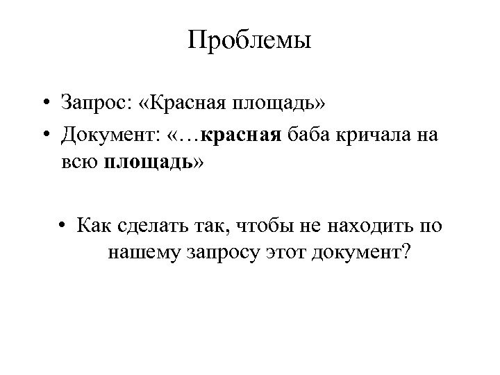 Проблемы • Запрос: «Красная площадь» • Документ: «…красная баба кричала на всю площадь» •