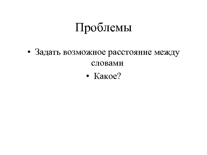 Проблемы • Задать возможное расстояние между словами • Какое? 