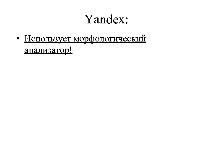 Yandex: • Использует морфологический анализатор! 