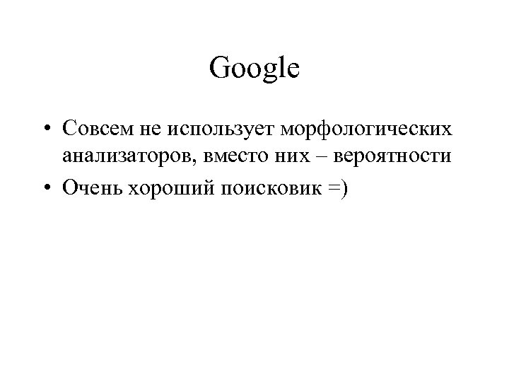 Google • Совсем не использует морфологических анализаторов, вместо них – вероятности • Очень хороший