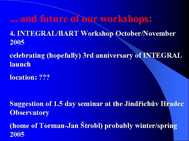 . . . and future of our workshops: 4. INTEGRAL/BART Workshop October/November 2005 celebrating