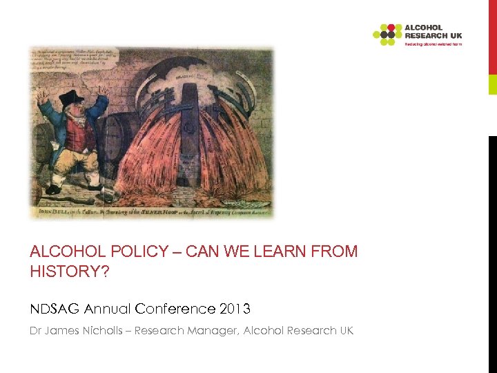 ALCOHOL POLICY – CAN WE LEARN FROM HISTORY? NDSAG Annual Conference 2013 Dr James