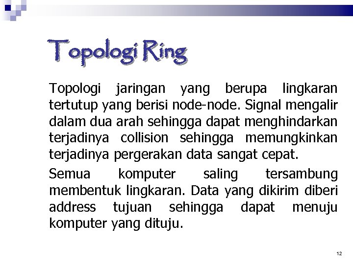 Topologi Ring Topologi jaringan yang berupa lingkaran tertutup yang berisi node-node. Signal mengalir dalam