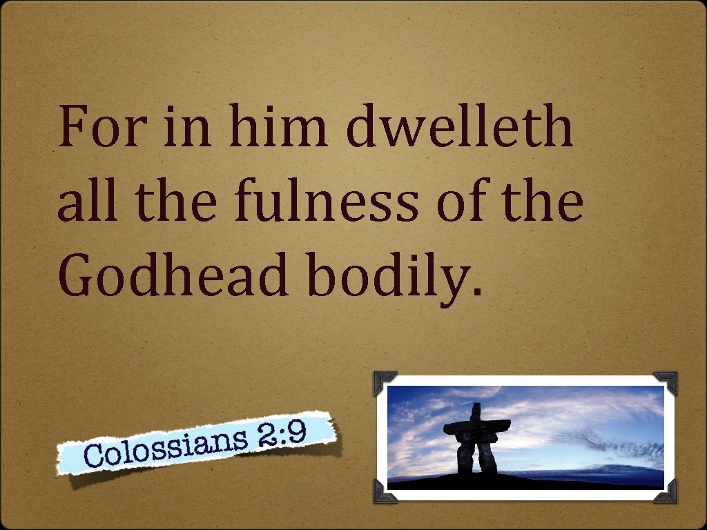 For in him dwelleth all the fulness of the Godhead bodily. 