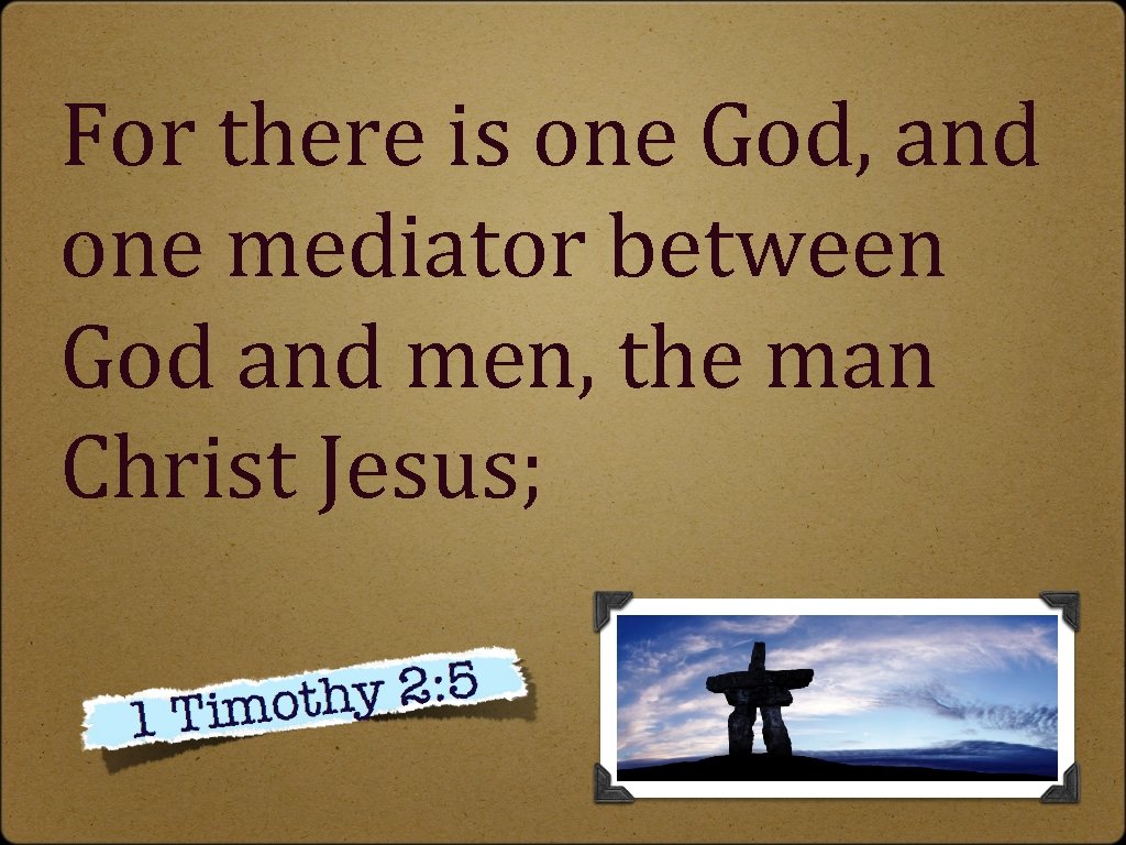 For there is one God, and one mediator between God and men, the man