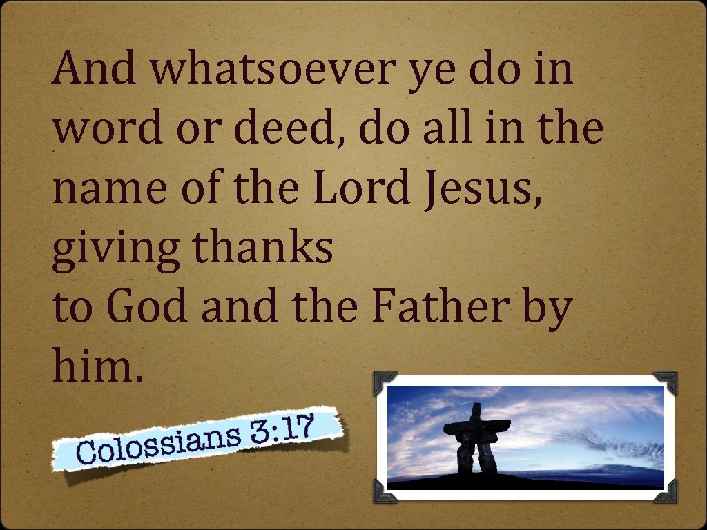 And whatsoever ye do in word or deed, do all in the name of