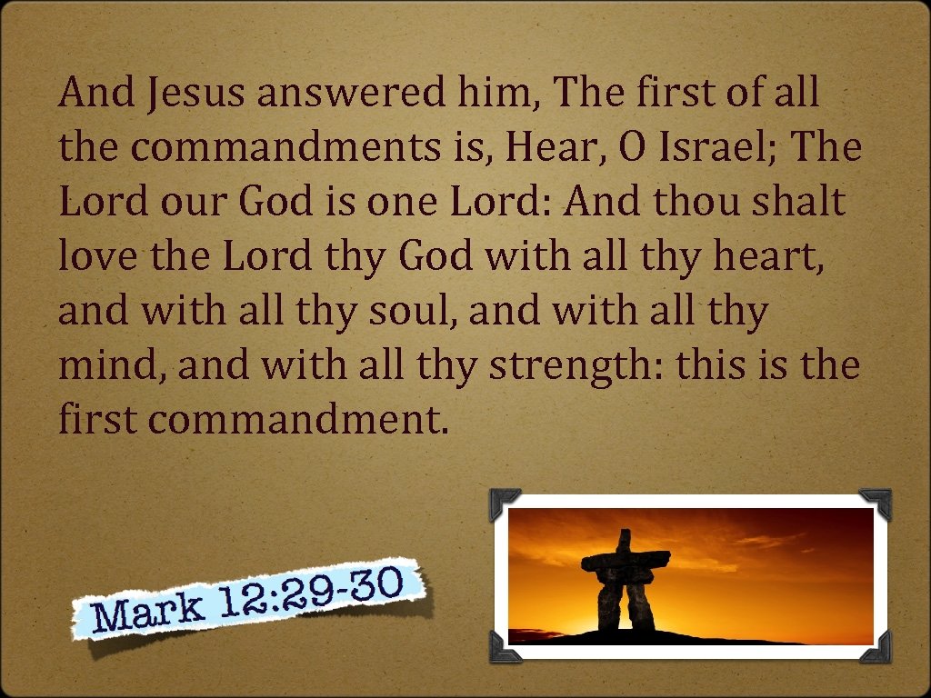 And Jesus answered him, The first of all the commandments is, Hear, O Israel;