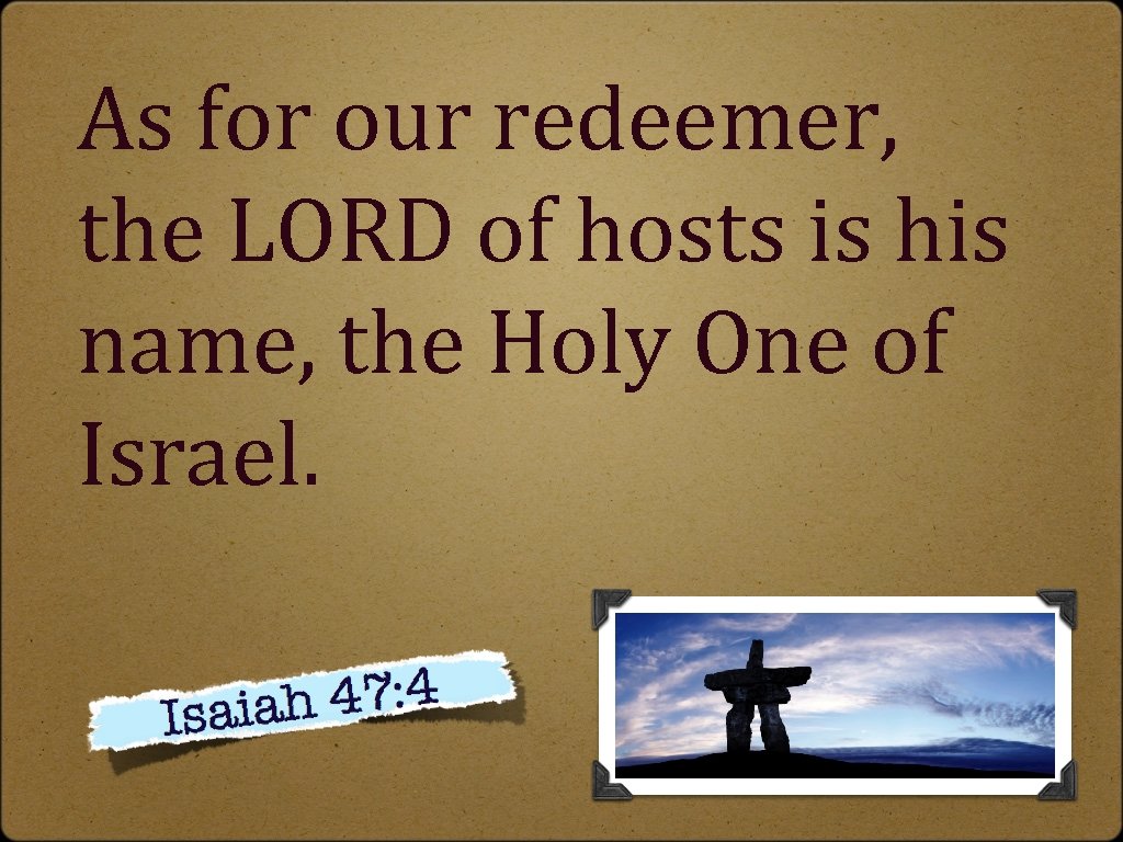 As for our redeemer, the LORD of hosts is his name, the Holy One