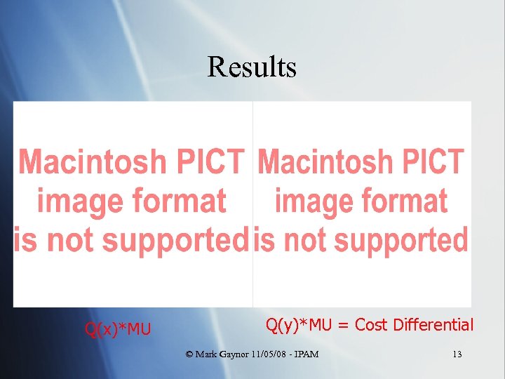 Results Q(x)*MU Q(y)*MU = Cost Differential © Mark Gaynor 11/05/08 - IPAM 13 