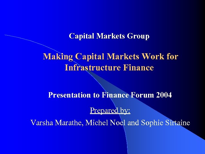 Capital Markets Group Making Capital Markets Work for Infrastructure Finance Presentation to Finance Forum