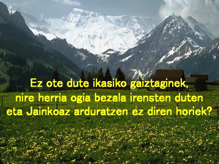 Ez ote dute ikasiko gaiztaginek, nire herria ogia bezala irensten duten eta Jainkoaz arduratzen