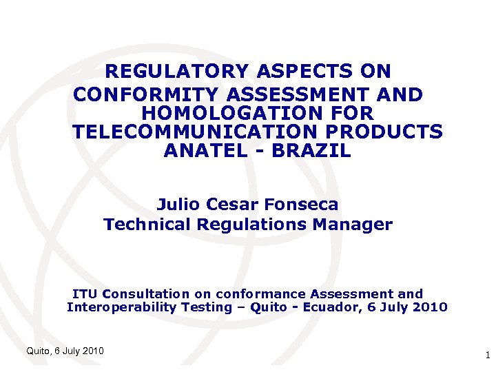 REGULATORY ASPECTS ON CONFORMITY ASSESSMENT AND HOMOLOGATION FOR TELECOMMUNICATION PRODUCTS ANATEL - BRAZIL Julio