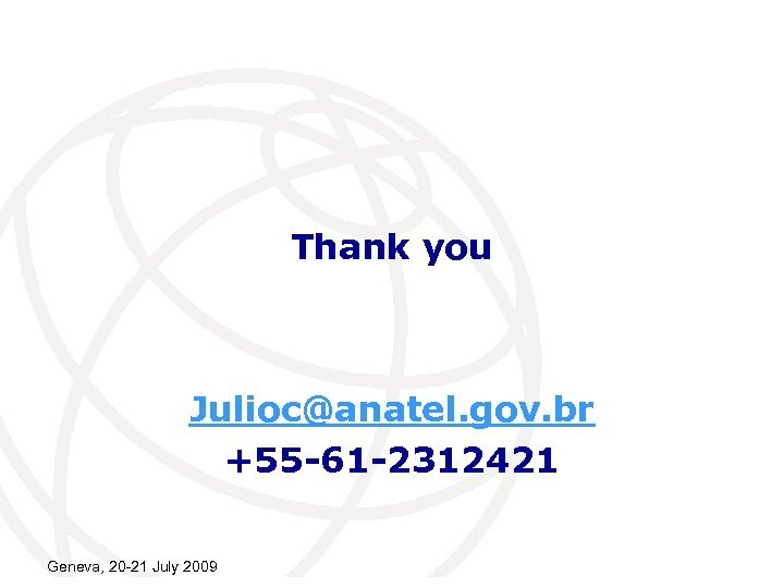 Thank you Julioc@anatel. gov. br +55 -61 -2312421 Geneva, 20 -21 July 2009 International