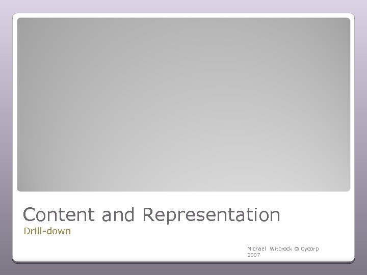 Content and Representation Drill-down Michael Witbrock © Cycorp 2007 
