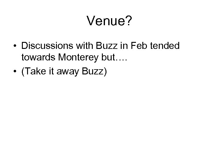 Venue? • Discussions with Buzz in Feb tended towards Monterey but…. • (Take it