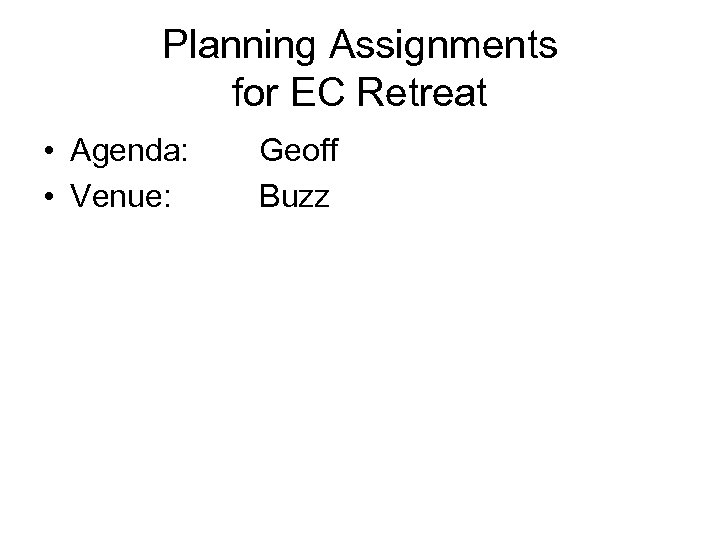 Planning Assignments for EC Retreat • Agenda: • Venue: Geoff Buzz 