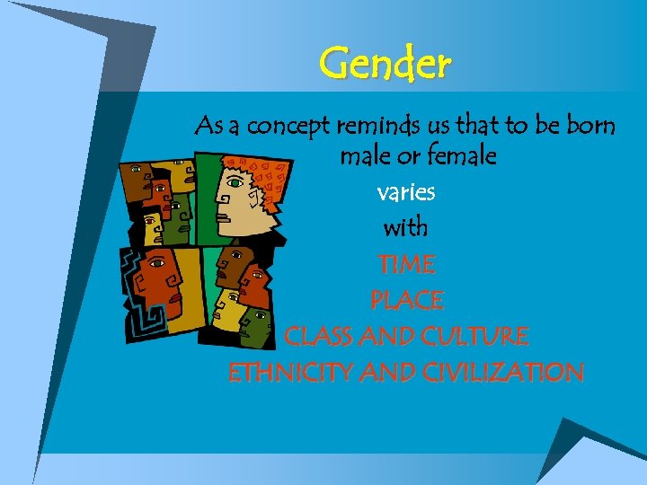 Gender As a concept reminds us that to be born male or female varies