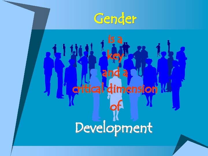 Gender is a key and a critical dimension of Development 