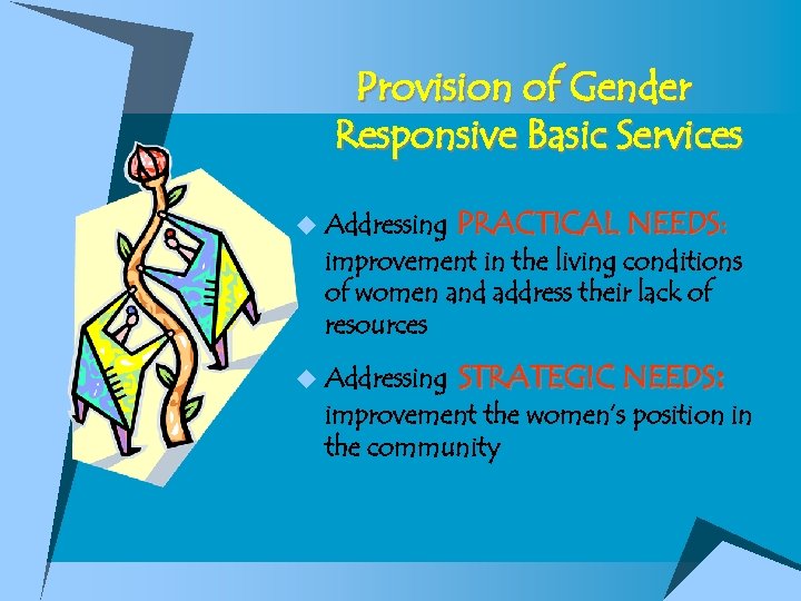 Provision of Gender Responsive Basic Services u Addressing PRACTICAL NEEDS: improvement in the living