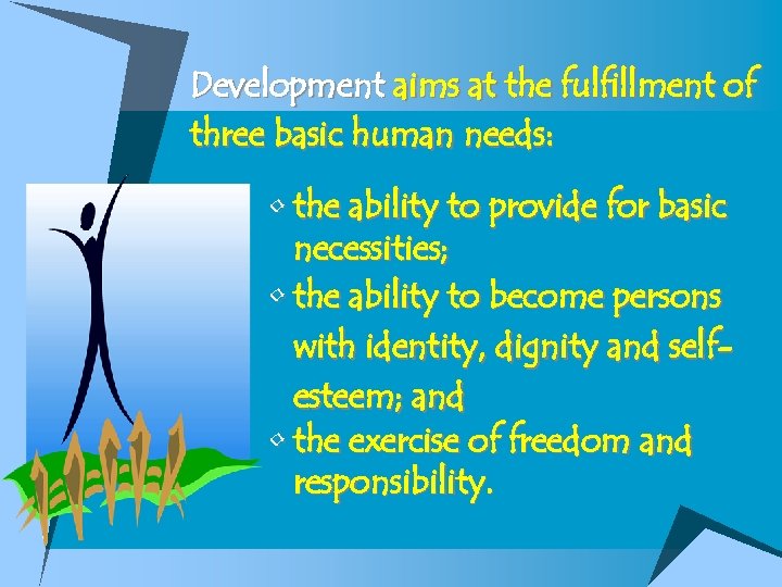 Development aims at the fulfillment of three basic human needs: • the ability to