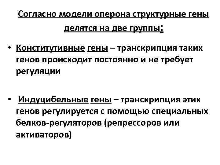 Согласно модели оперона структурные гены делятся на две группы: • Конститутивные гены – транскрипция