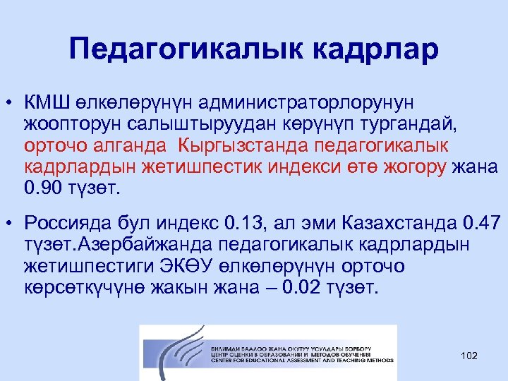 Педагогикалык кадрлар • КМШ өлкөлөрүнүн администраторлорунун жоопторун салыштыруудан көрүнүп тургандай, орточо алганда Кыргызстанда педагогикалык