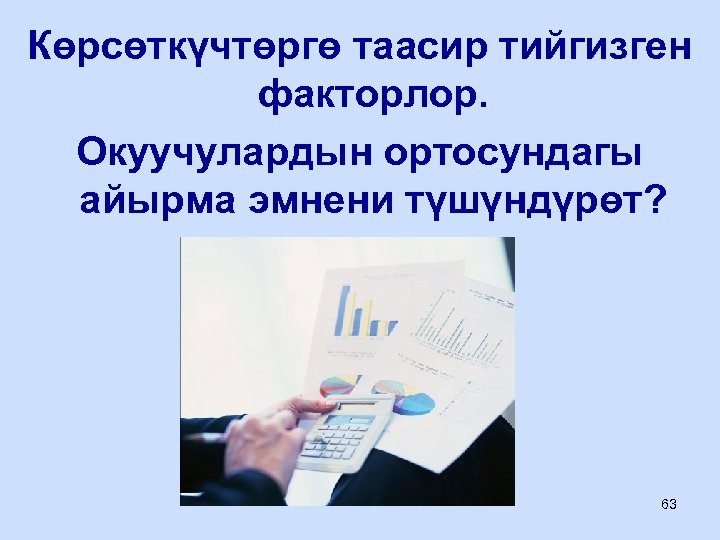 Көрсөткүчтөргө таасир тийгизген факторлор. Окуучулардын ортосундагы айырма эмнени түшүндүрөт? 63 