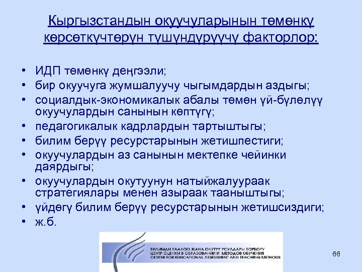 Кыргызстандын окуучуларынын төмөнкү көрсөткүчтөрүн түшүндүрүүчү факторлор: • ИДП төмөнкү деңгээли; • бир окуучуга жумшалуучу