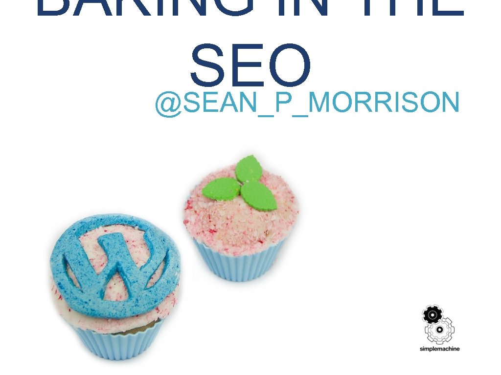 BAKING IN THE SEO @SEAN_P_MORRISON 