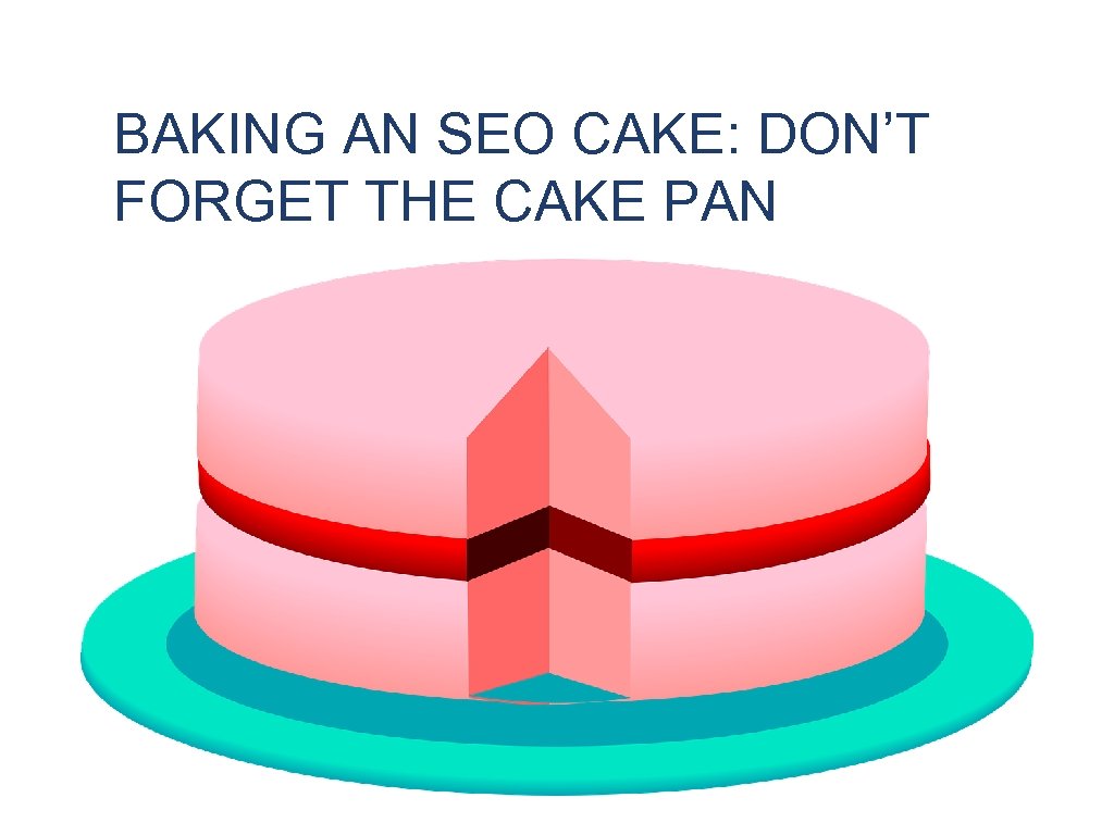 BAKING AN SEO CAKE: DON’T FORGET THE CAKE PAN 