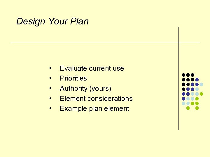 Design Your Plan • • • Evaluate current use Priorities Authority (yours) Element considerations