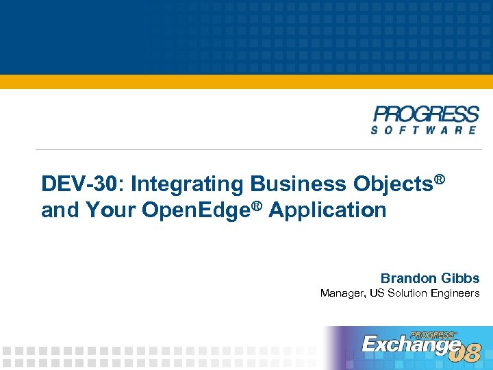 DEV-30: Integrating Business Objects® and Your Open. Edge® Application Brandon Gibbs Manager, US Solution