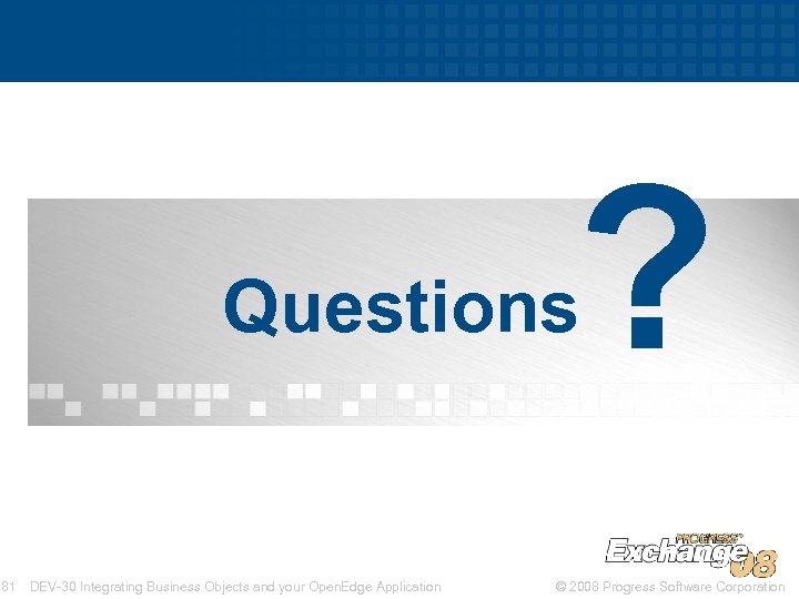 ? Questions 81 DEV-30 Integrating Business Objects and your Open. Edge Application © 2008