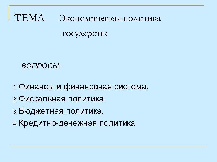 ТЕМА Экономическая политика государства ВОПРОСЫ: Финансы и финансовая система. 2 Фискальная политика. 3 Бюджетная