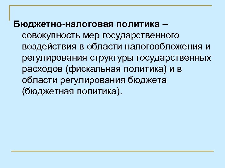 Бюджетно-налоговая политика – совокупность мер государственного воздействия в области налогообложения и регулирования структуры государственных