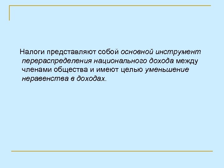 Налоги представляют собой основной инструмент перераспределения национального дохода между членами общества и имеют целью