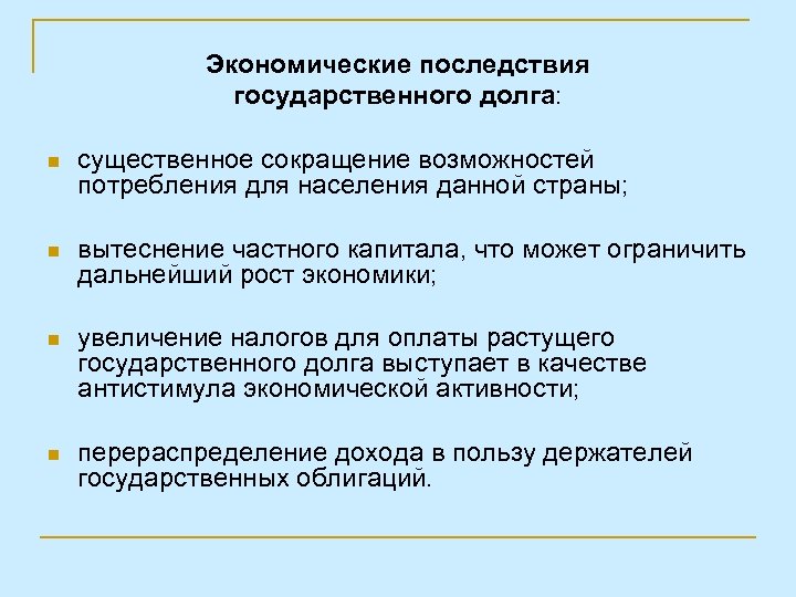 Экономические последствия государственного долга: n существенное сокращение возможностей потребления для населения данной страны; n