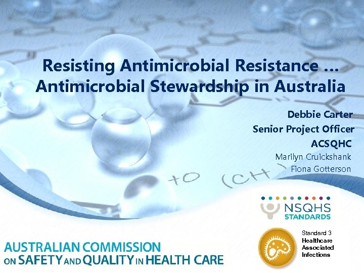 Resisting Antimicrobial Resistance … Antimicrobial Stewardship in Australia Debbie Carter Senior Project Officer ACSQHC