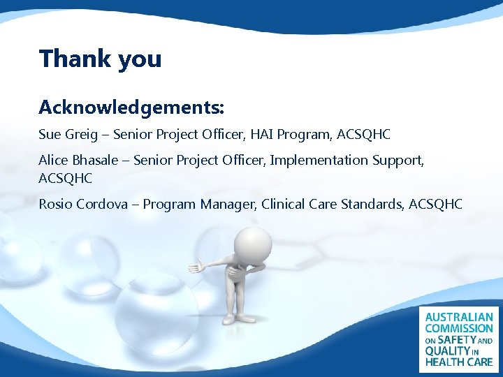 Thank you Acknowledgements: Sue Greig – Senior Project Officer, HAI Program, ACSQHC Alice Bhasale