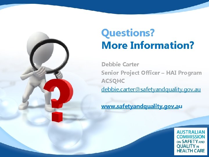 Questions? More Information? Debbie Carter Senior Project Officer – HAI Program ACSQHC debbie. carter@safetyandquality.